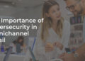 The Importance of Cybersecurity in Omnichannel Retail
