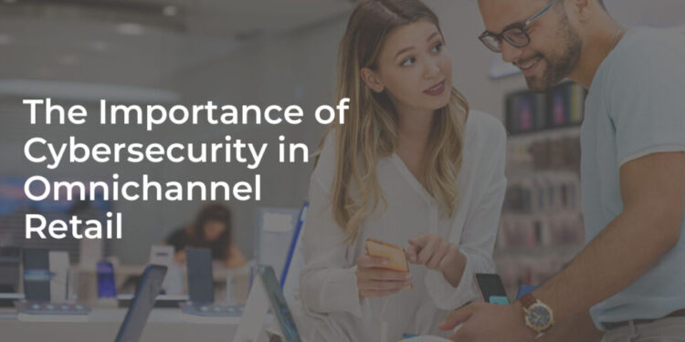 The Importance of Cybersecurity in Omnichannel Retail